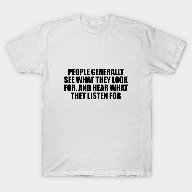 People generally see what they look for, and hear what they listen for T-Shirt by D1FF3R3NT